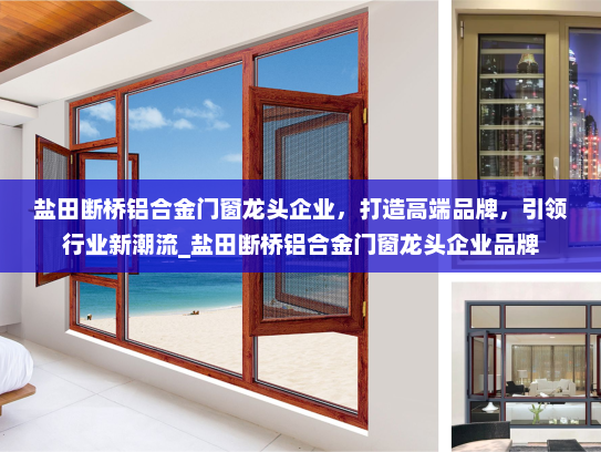 盐田断桥铝合金门窗龙头企业，打造高端品牌，引领行业新潮流_盐田断桥铝合金门窗龙头企业品牌