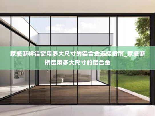 家装断桥铝窗用多大尺寸的铝合金选择指南_家装断桥铝用多大尺寸的铝合金