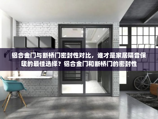 铝合金门与断桥门密封性对比，谁才是家居隔音保暖的最佳选择？铝合金门和断桥门的密封性