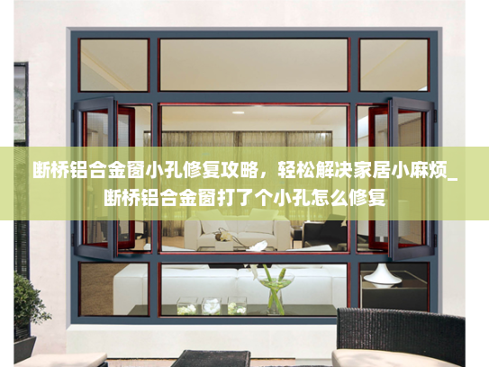 断桥铝合金窗小孔修复攻略，轻松解决家居小麻烦_断桥铝合金窗打了个小孔怎么修复