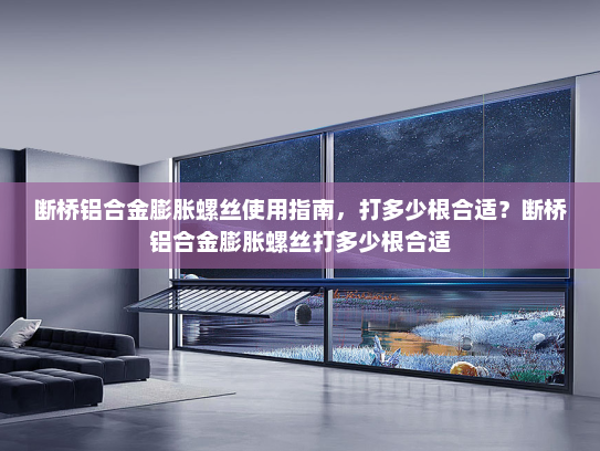 断桥铝合金膨胀螺丝使用指南，打多少根合适？断桥铝合金膨胀螺丝打多少根合适