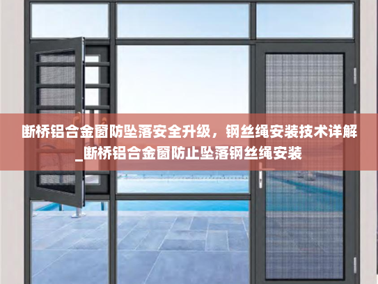 断桥铝合金窗防坠落安全升级，钢丝绳安装技术详解_断桥铝合金窗防止坠落钢丝绳安装