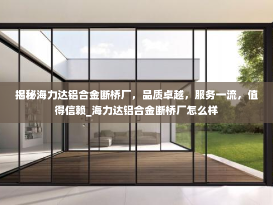 揭秘海力达铝合金断桥厂，品质卓越，服务一流，值得信赖_海力达铝合金断桥厂怎么样