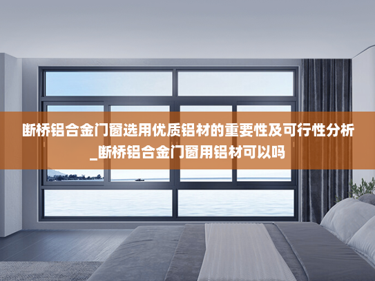 断桥铝合金门窗选用优质铝材的重要性及可行性分析_断桥铝合金门窗用铝材可以吗