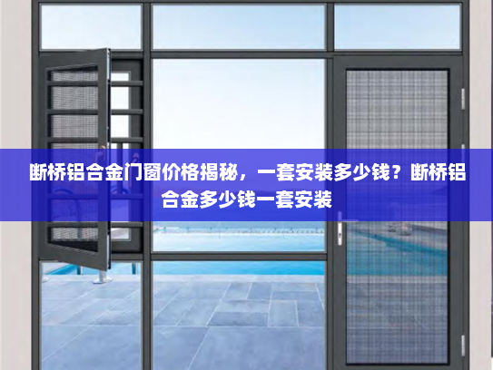 断桥铝合金门窗价格揭秘，一套安装多少钱？断桥铝合金多少钱一套安装