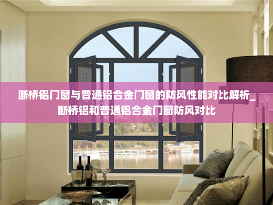 断桥铝门窗与普通铝合金门窗的防风性能对比解析_断桥铝和普通铝合金门窗防风对比