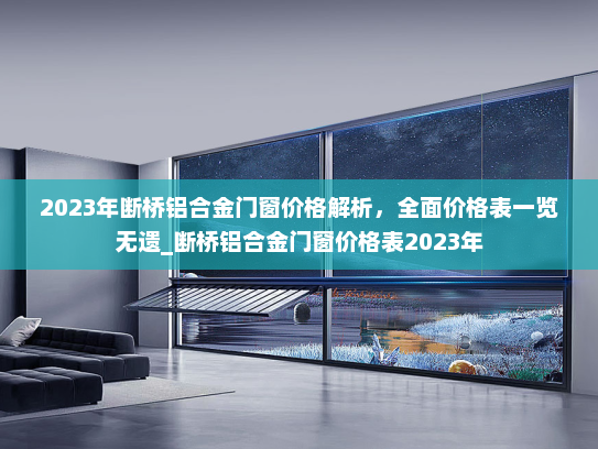 2023年断桥铝合金门窗价格解析，全面价格表一览无遗_断桥铝合金门窗价格表2023年