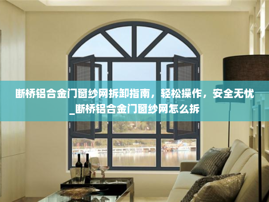 断桥铝合金门窗纱网拆卸指南，轻松操作，安全无忧_断桥铝合金门窗纱网怎么拆