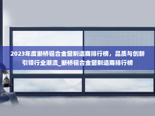 2023年度断桥铝合金窗制造商排行榜，品质与创新引领行业潮流_断桥铝合金窗制造商排行榜
