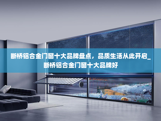 断桥铝合金门窗十大品牌盘点，品质生活从此开启_断桥铝合金门窗十大品牌好