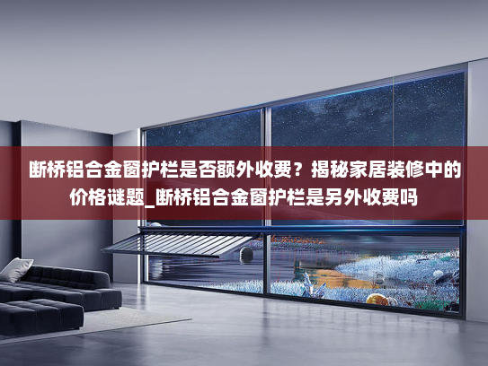 断桥铝合金窗护栏是否额外收费？揭秘家居装修中的价格谜题_断桥铝合金窗护栏是另外收费吗