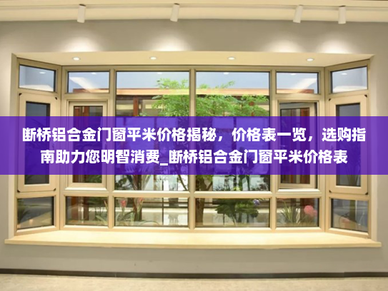 断桥铝合金门窗平米价格揭秘，价格表一览，选购指南助力您明智消费_断桥铝合金门窗平米价格表