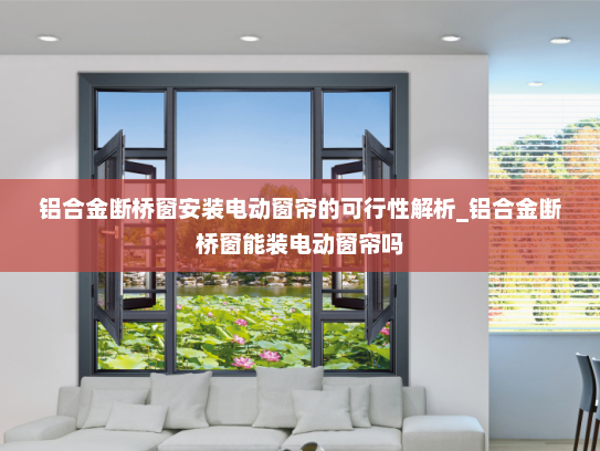 铝合金断桥窗安装电动窗帘的可行性解析_铝合金断桥窗能装电动窗帘吗