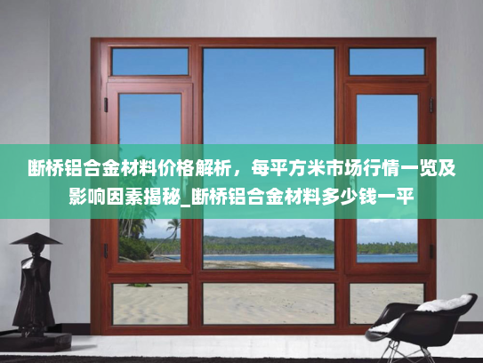 断桥铝合金材料价格解析，每平方米市场行情一览及影响因素揭秘_断桥铝合金材料多少钱一平