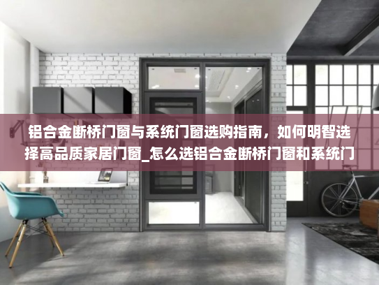 铝合金断桥门窗与系统门窗选购指南，如何明智选择高品质家居门窗_怎么选铝合金断桥门窗和系统门窗