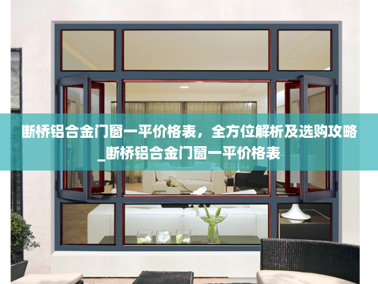 断桥铝合金门窗一平价格表，全方位解析及选购攻略_断桥铝合金门窗一平价格表