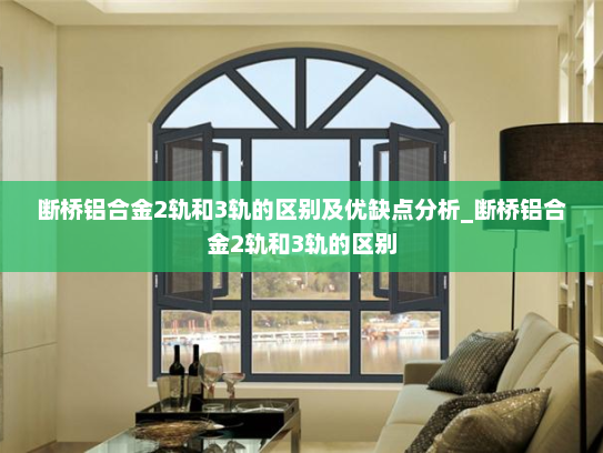 断桥铝合金2轨和3轨的区别及优缺点分析_断桥铝合金2轨和3轨的区别