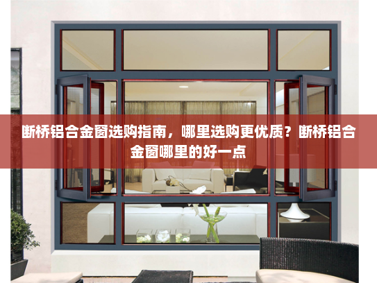 断桥铝合金窗选购指南，哪里选购更优质？断桥铝合金窗哪里的好一点