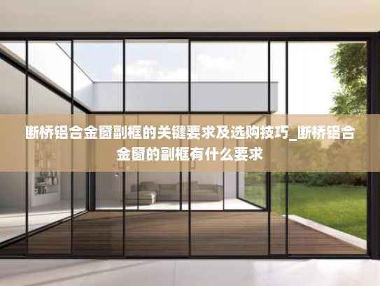 断桥铝合金窗副框的关键要求及选购技巧_断桥铝合金窗的副框有什么要求