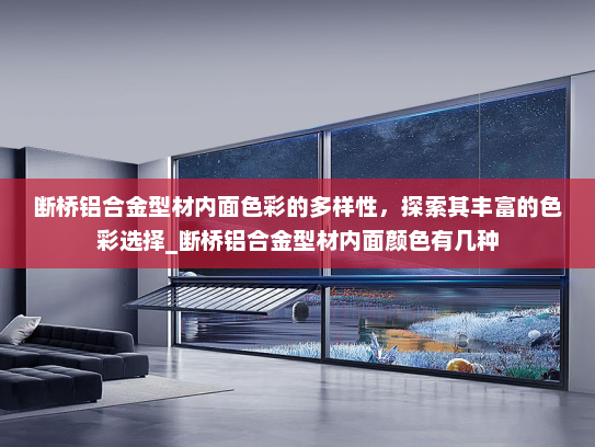 断桥铝合金型材内面色彩的多样性，探索其丰富的色彩选择_断桥铝合金型材内面颜色有几种