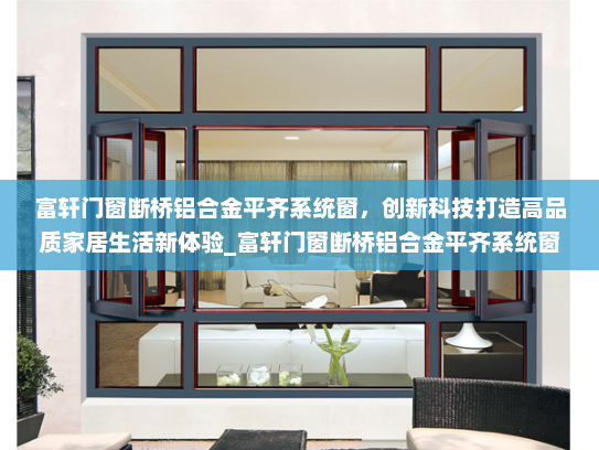富轩门窗断桥铝合金平齐系统窗，创新科技打造高品质家居生活新体验_富轩门窗断桥铝合金平齐系统窗