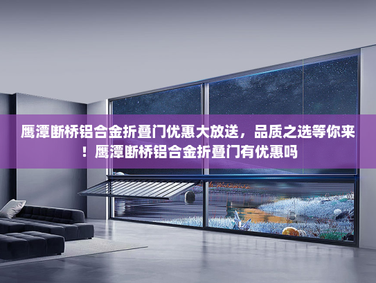 鹰潭断桥铝合金折叠门优惠大放送，品质之选等你来！鹰潭断桥铝合金折叠门有优惠吗