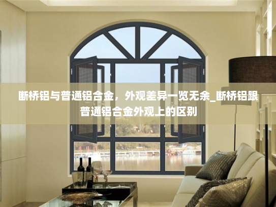 断桥铝与普通铝合金，外观差异一览无余_断桥铝跟普通铝合金外观上的区别