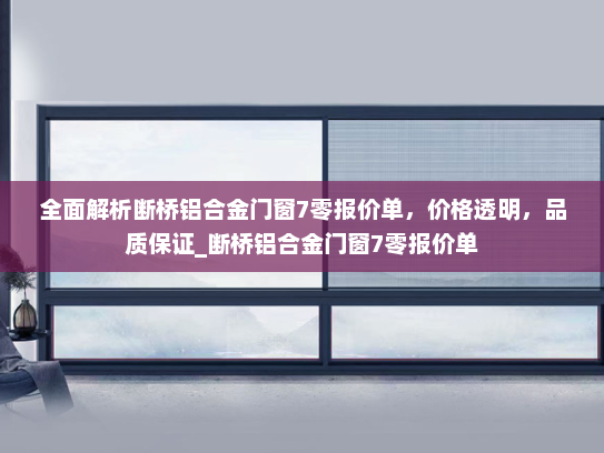 全面解析断桥铝合金门窗7零报价单，价格透明，品质保证_断桥铝合金门窗7零报价单