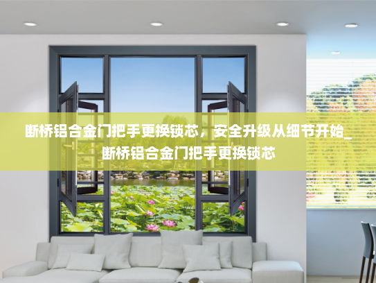 断桥铝合金门把手更换锁芯，安全升级从细节开始_断桥铝合金门把手更换锁芯
