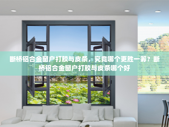 断桥铝合金窗户打胶与皮条，究竟哪个更胜一筹？断桥铝合金窗户打胶与皮条哪个好