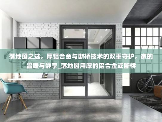 落地窗之选，厚铝合金与断桥技术的双重守护，家的温暖与静享_落地窗用厚的铝合金或断桥