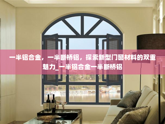 一半铝合金，一半断桥铝，探索新型门窗材料的双重魅力_一半铝合金一半断桥铝