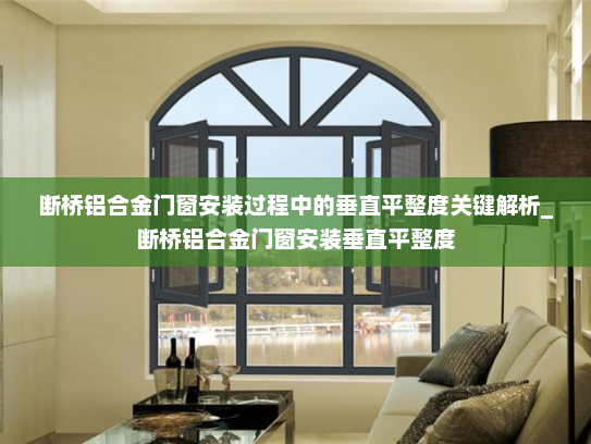 断桥铝合金门窗安装过程中的垂直平整度关键解析_断桥铝合金门窗安装垂直平整度