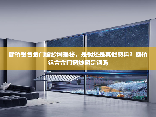 断桥铝合金门窗纱网揭秘，是钢还是其他材料？断桥铝合金门窗纱网是钢吗