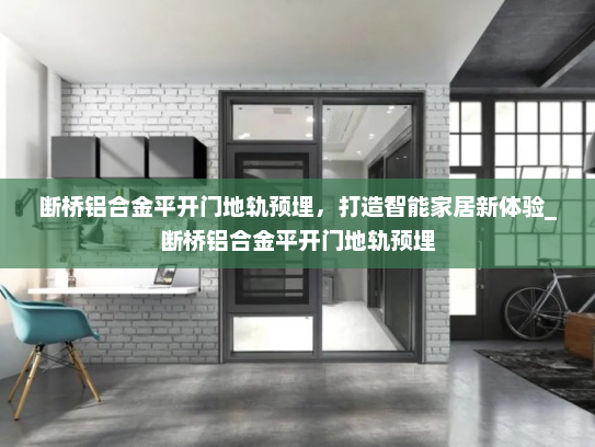 断桥铝合金平开门地轨预埋，打造智能家居新体验_断桥铝合金平开门地轨预埋