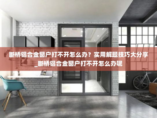 断桥铝合金窗户打不开怎么办？实用解题技巧大分享_断桥铝合金窗户打不开怎么办呢