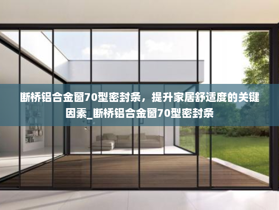 断桥铝合金窗70型密封条，提升家居舒适度的关键因素_断桥铝合金窗70型密封条