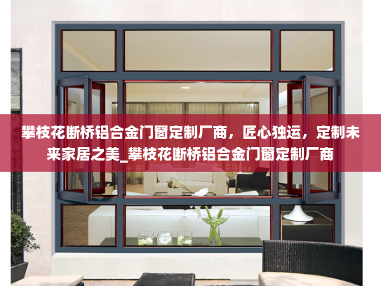 攀枝花断桥铝合金门窗定制厂商，匠心独运，定制未来家居之美_攀枝花断桥铝合金门窗定制厂商