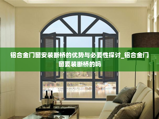 铝合金门窗安装断桥的优势与必要性探讨_铝合金门窗要装断桥的吗