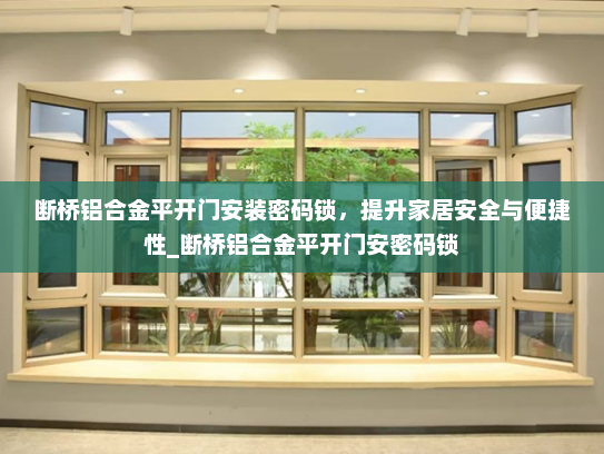断桥铝合金平开门安装密码锁，提升家居安全与便捷性_断桥铝合金平开门安密码锁