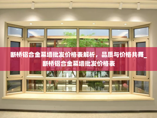 断桥铝合金幕墙批发价格表解析，品质与价格共舞_断桥铝合金幕墙批发价格表