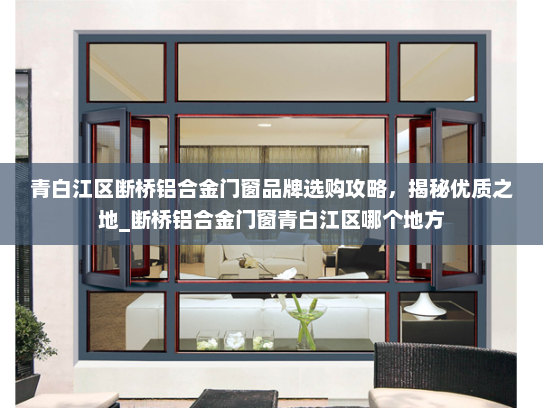 青白江区断桥铝合金门窗品牌选购攻略，揭秘优质之地_断桥铝合金门窗青白江区哪个地方