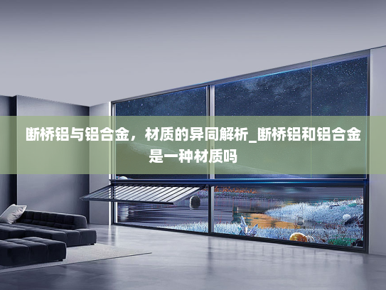 断桥铝与铝合金，材质的异同解析_断桥铝和铝合金是一种材质吗