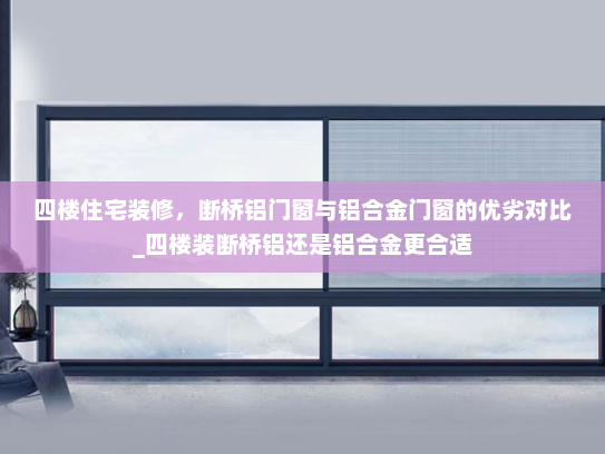 四楼住宅装修，断桥铝门窗与铝合金门窗的优劣对比_四楼装断桥铝还是铝合金更合适