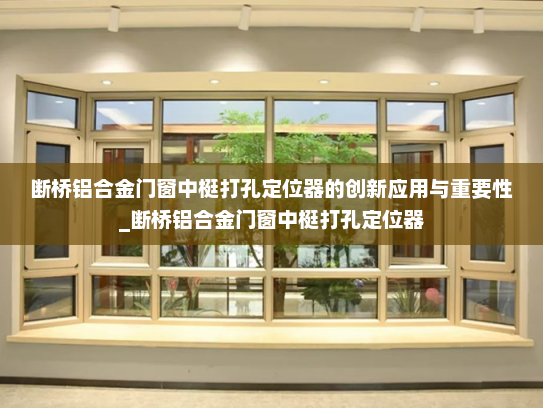 断桥铝合金门窗中梃打孔定位器的创新应用与重要性_断桥铝合金门窗中梃打孔定位器