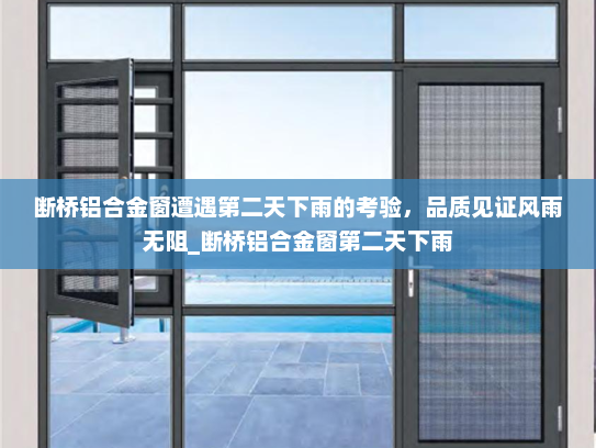 断桥铝合金窗遭遇第二天下雨的考验，品质见证风雨无阻_断桥铝合金窗第二天下雨