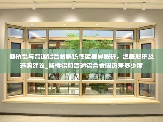 断桥铝与普通铝合金隔热性能差异解析，温差解析及选购建议_断桥铝和普通铝合金隔热差多少度