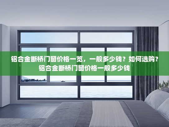 铝合金断桥门窗价格一览，一般多少钱？如何选购？铝合金断桥门窗价格一般多少钱