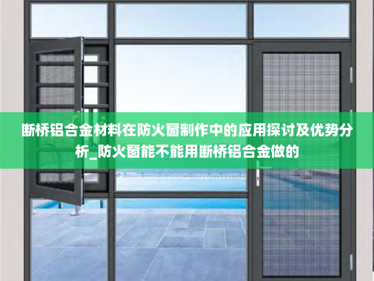 断桥铝合金材料在防火窗制作中的应用探讨及优势分析_防火窗能不能用断桥铝合金做的