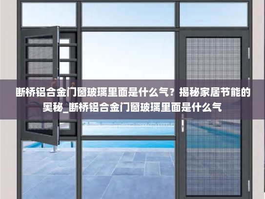 断桥铝合金门窗玻璃里面是什么气？揭秘家居节能的奥秘_断桥铝合金门窗玻璃里面是什么气